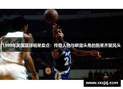 1999年美国篮球明星盘点：传奇人物与崭露头角的新星齐聚风头
